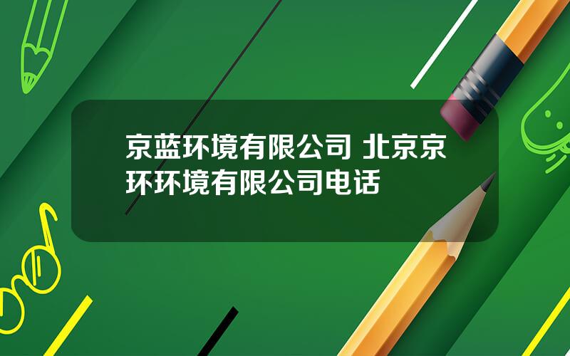 京蓝环境有限公司 北京京环环境有限公司电话